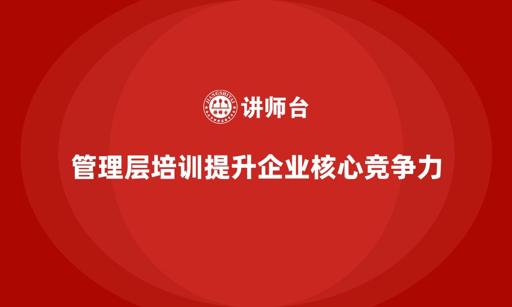 文章企业管理层培训：如何让管理层成为企业的核心竞争力的缩略图