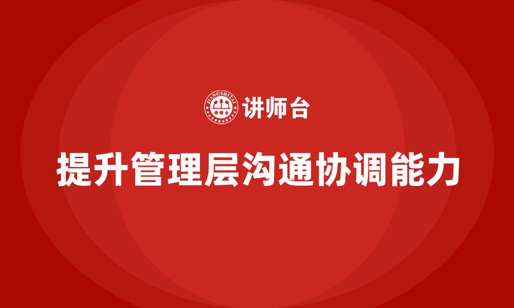 文章企业管理层培训：如何加强领导层的沟通与协调能力的缩略图