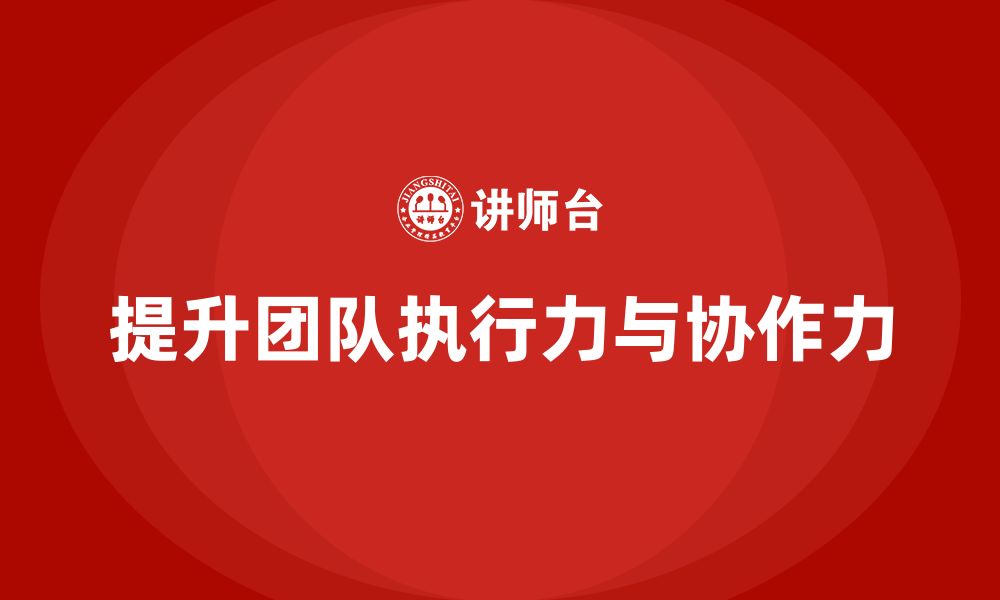 文章企业管理层培训：如何提升团队的执行力与协作力的缩略图