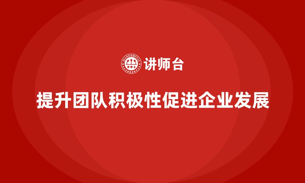 文章企业管理层培训：如何帮助管理者提高团队成员的积极性的缩略图