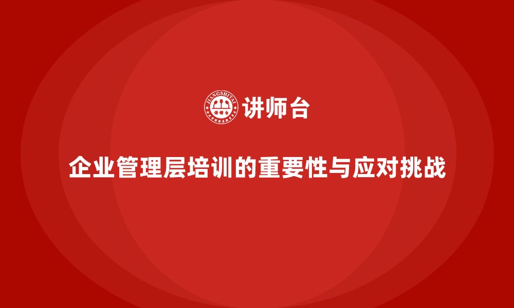 企业管理层培训的重要性与应对挑战