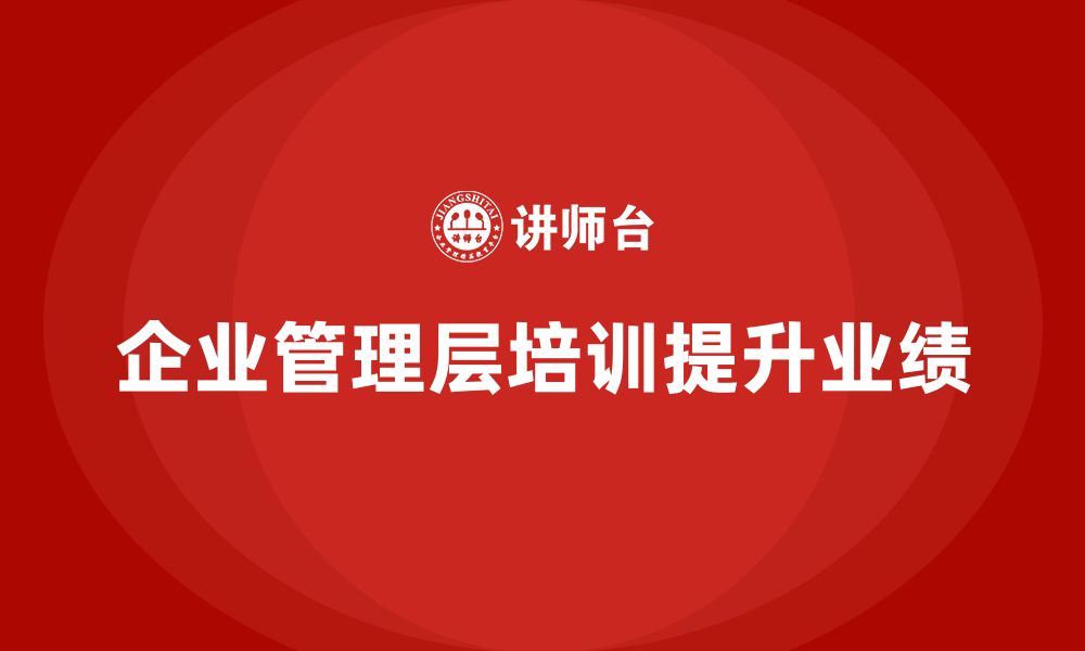 文章为什么企业管理层培训是提升业绩的最佳投资？的缩略图