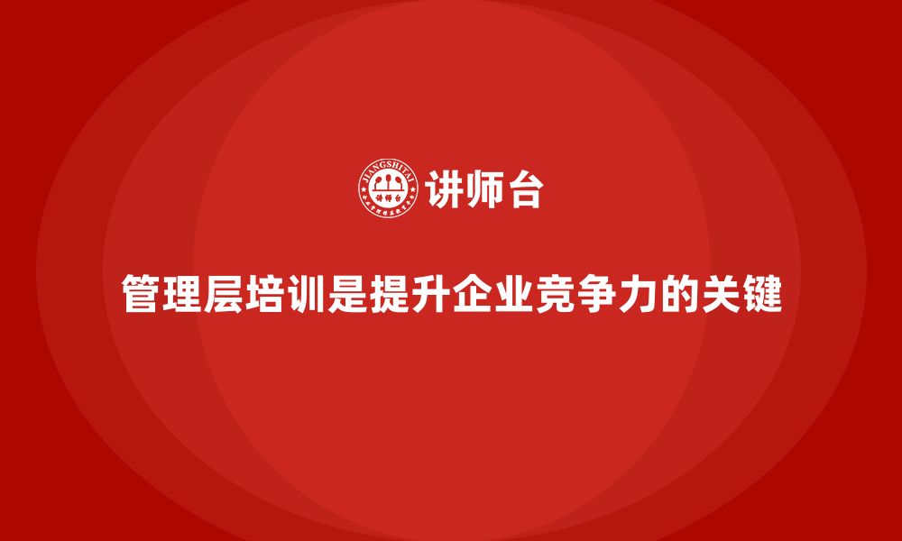 文章让企业管理层培训成为提升竞争力的秘密武器的缩略图