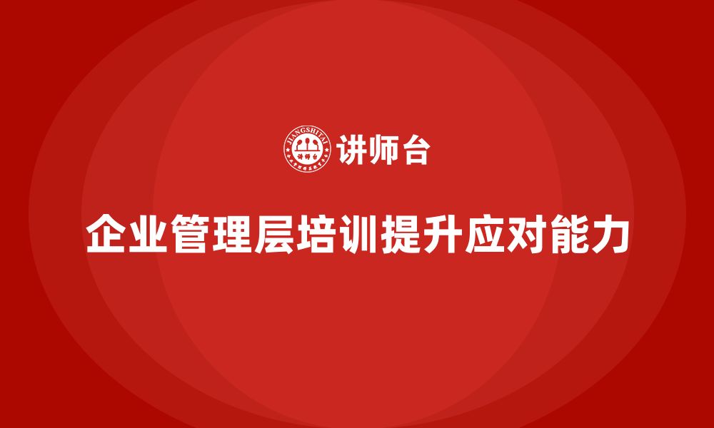 文章企业管理层培训助力企业高效跨越难关的缩略图