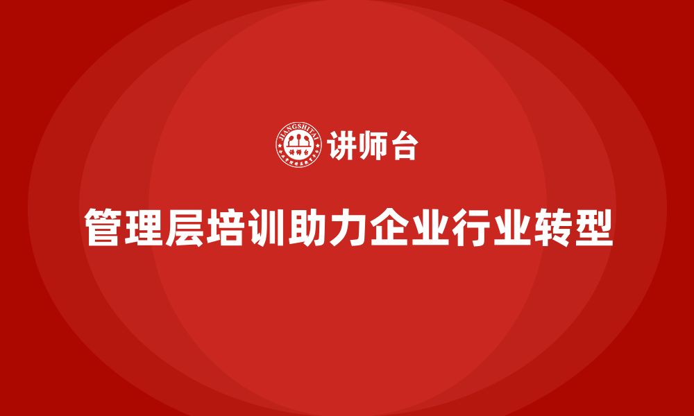 管理层培训助力企业行业转型