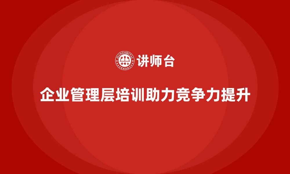 文章企业管理层培训助力公司面对激烈的市场竞争的缩略图