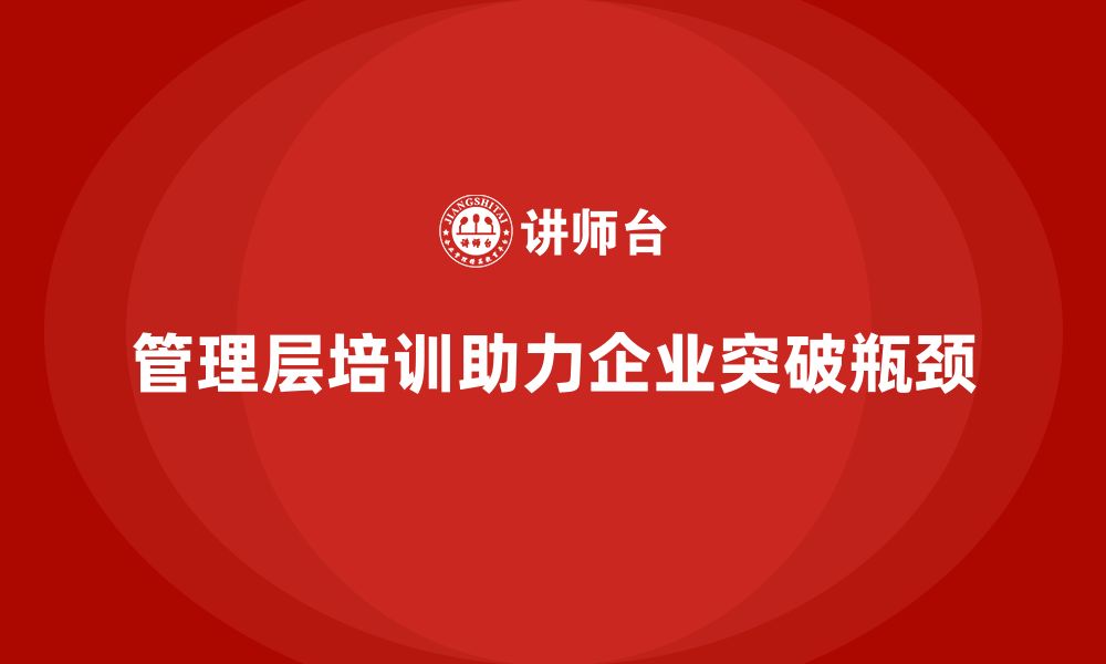 文章管理层培训如何帮助企业突破瓶颈实现突破？的缩略图