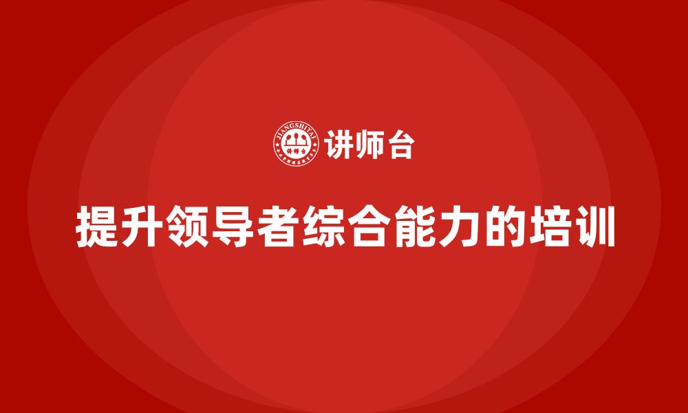 文章企业管理层培训的核心目标：提升领导者综合能力的缩略图