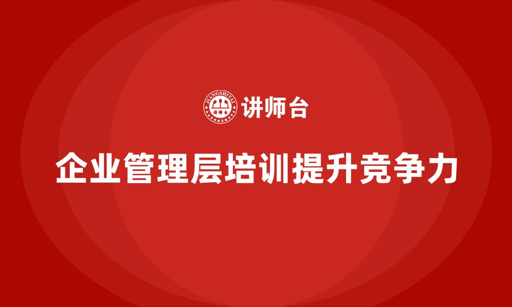 文章企业管理层培训如何助力公司在市场中脱颖而出？的缩略图