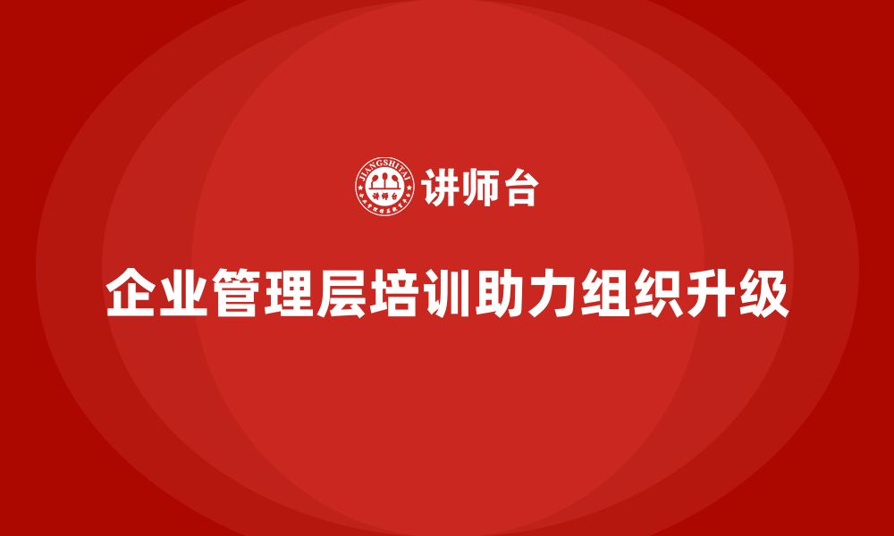 企业管理层培训助力组织升级