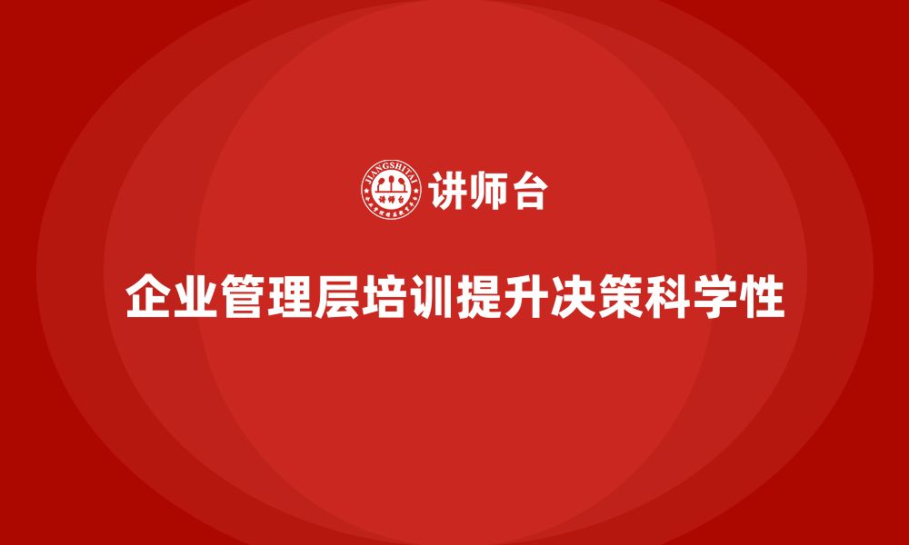 企业管理层培训提升决策科学性