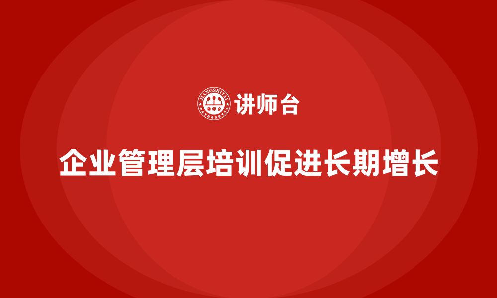 企业管理层培训促进长期增长