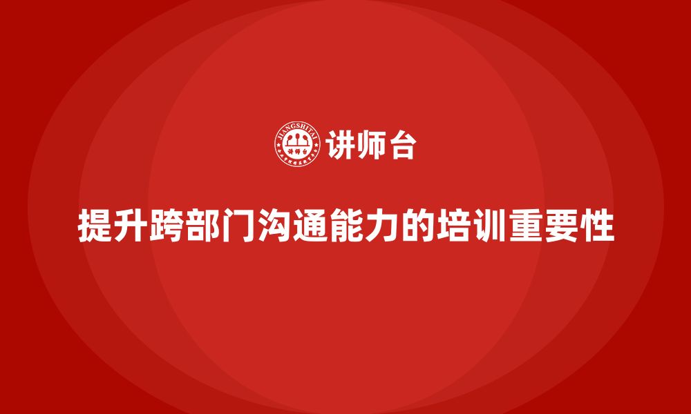 文章企业管理层培训如何提升跨部门沟通能力？的缩略图