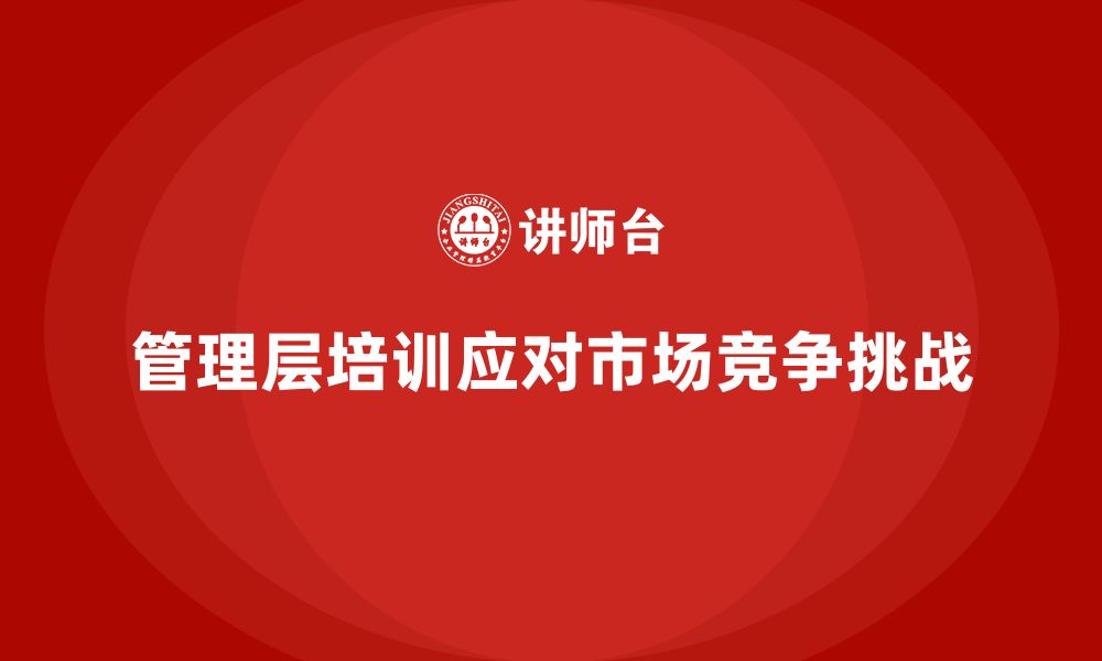 文章企业管理层培训如何应对市场竞争挑战？的缩略图