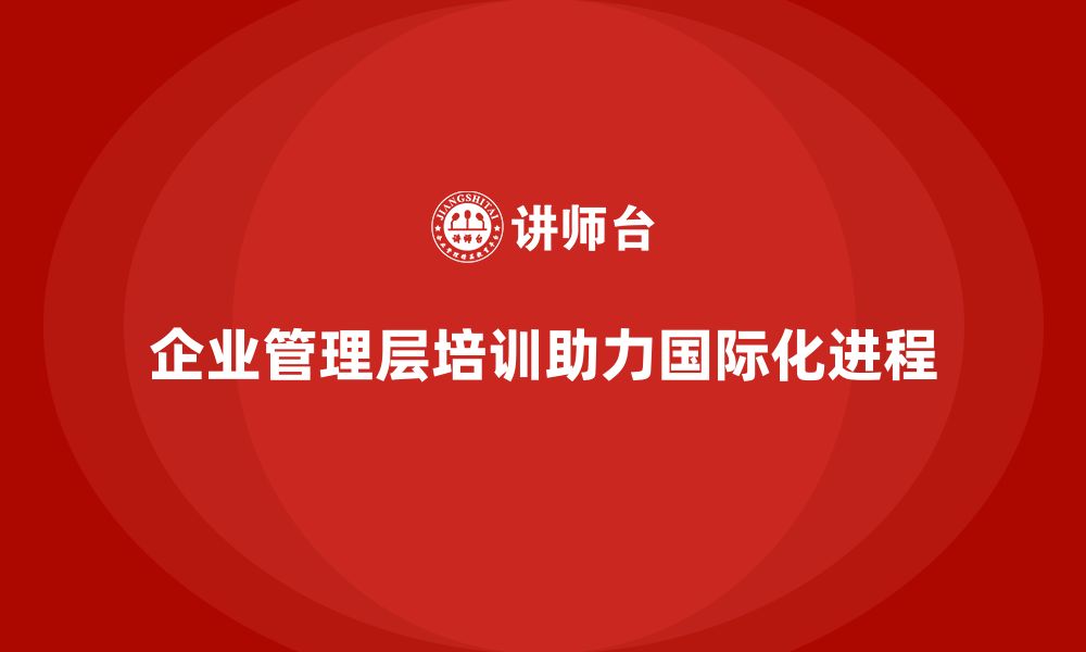 企业管理层培训助力国际化进程