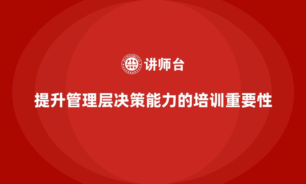 文章企业管理层培训如何增强公司的决策力？的缩略图