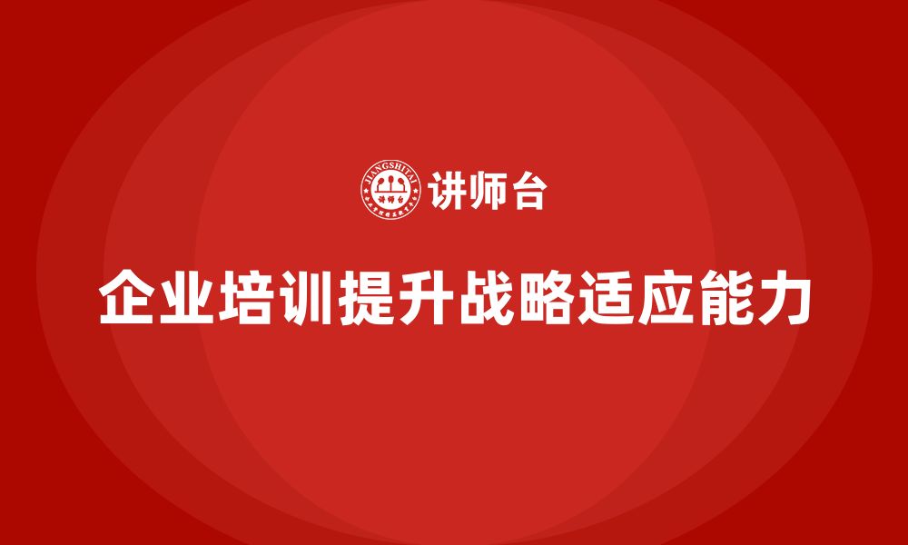 文章企业管理层培训如何提升公司的战略适应能力？的缩略图