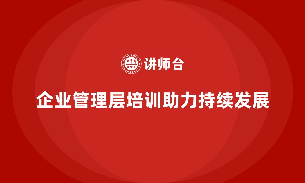 文章企业管理层培训如何助力公司实现持续发展？的缩略图