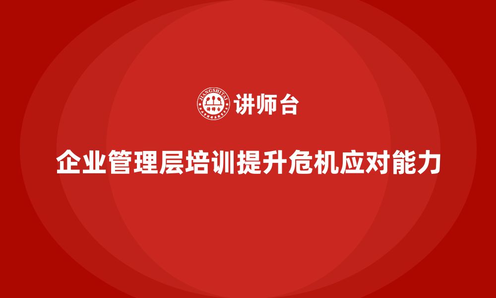 文章企业管理层培训如何帮助管理者提升危机管理能力？的缩略图