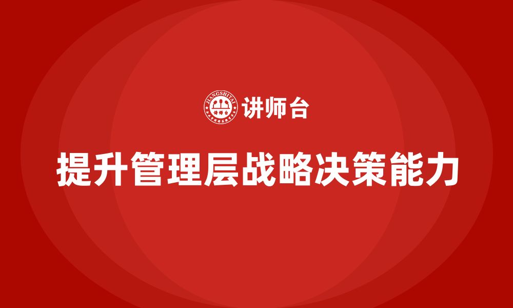 文章企业管理层培训如何提升管理者的战略决策能力？的缩略图