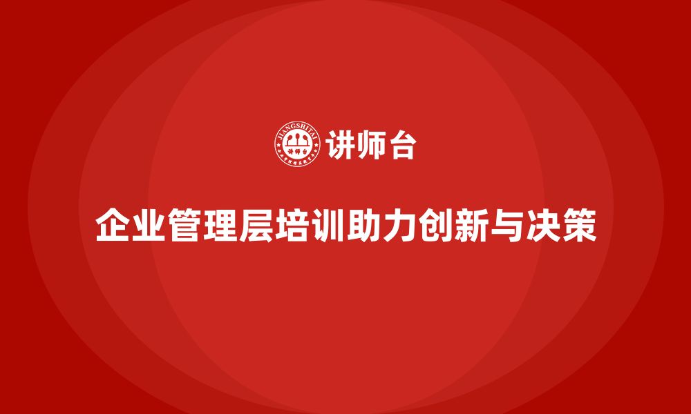 文章企业管理层培训如何帮助管理者突破思维局限？的缩略图