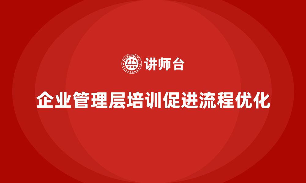 文章企业管理层培训如何帮助公司实现流程优化？的缩略图