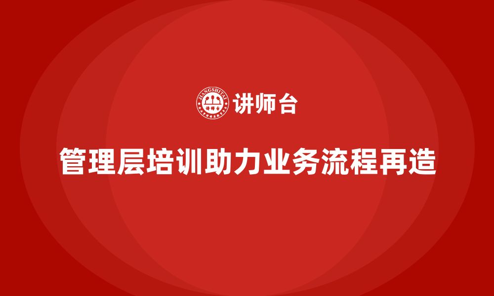 文章企业管理层培训如何帮助公司实现业务流程再造？的缩略图