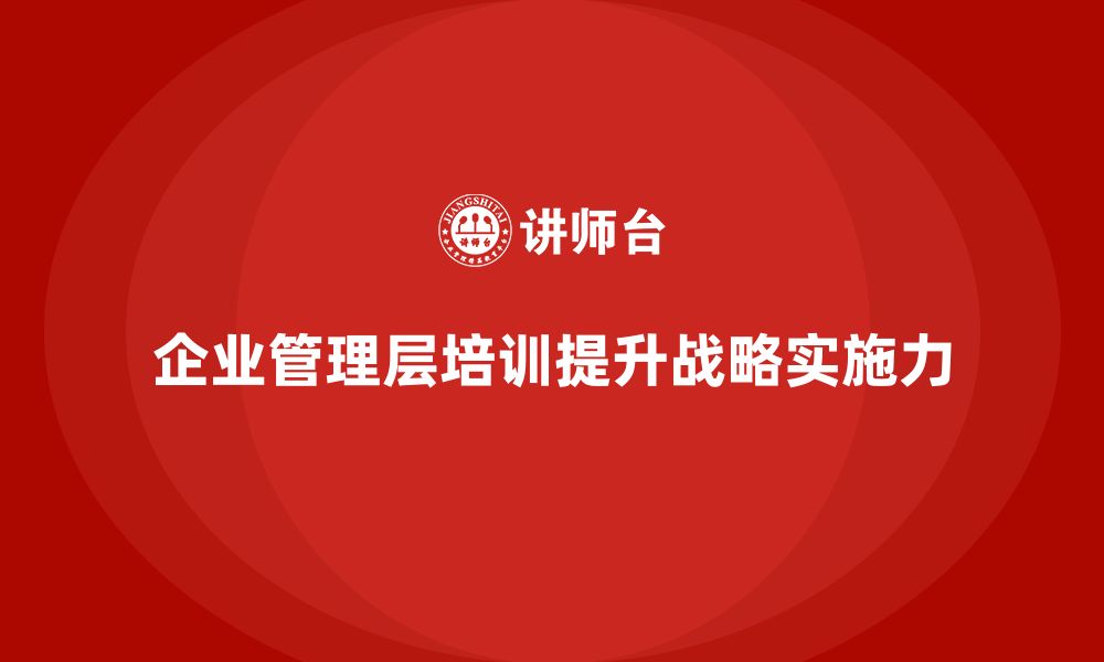 企业管理层培训提升战略实施力