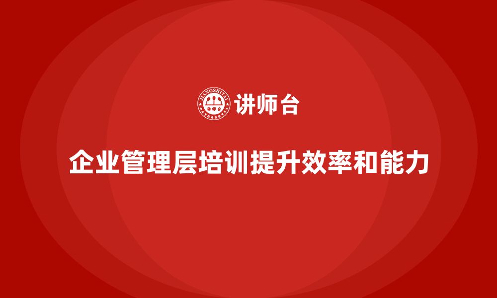 文章企业管理层培训如何帮助公司建立高效管理体系？的缩略图