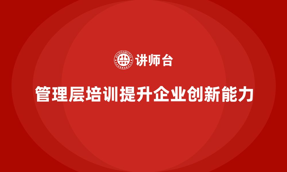 管理层培训提升企业创新能力