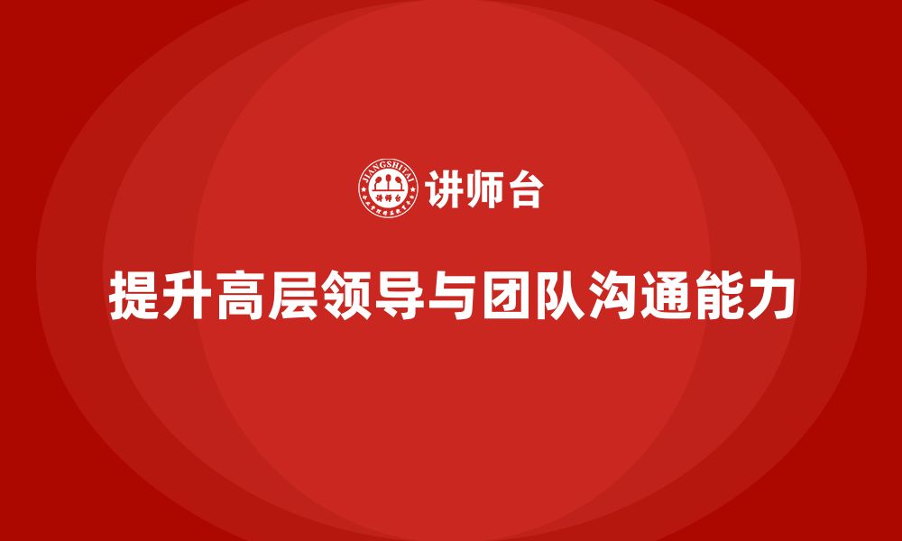 文章企业管理层培训：加强高层领导与团队的沟通能力的缩略图