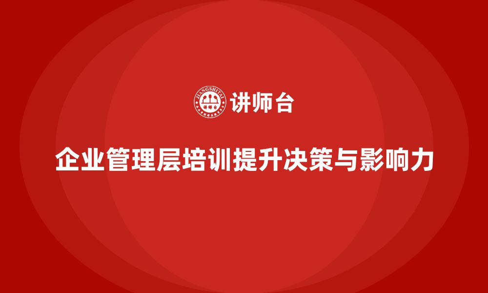 企业管理层培训提升决策与影响力