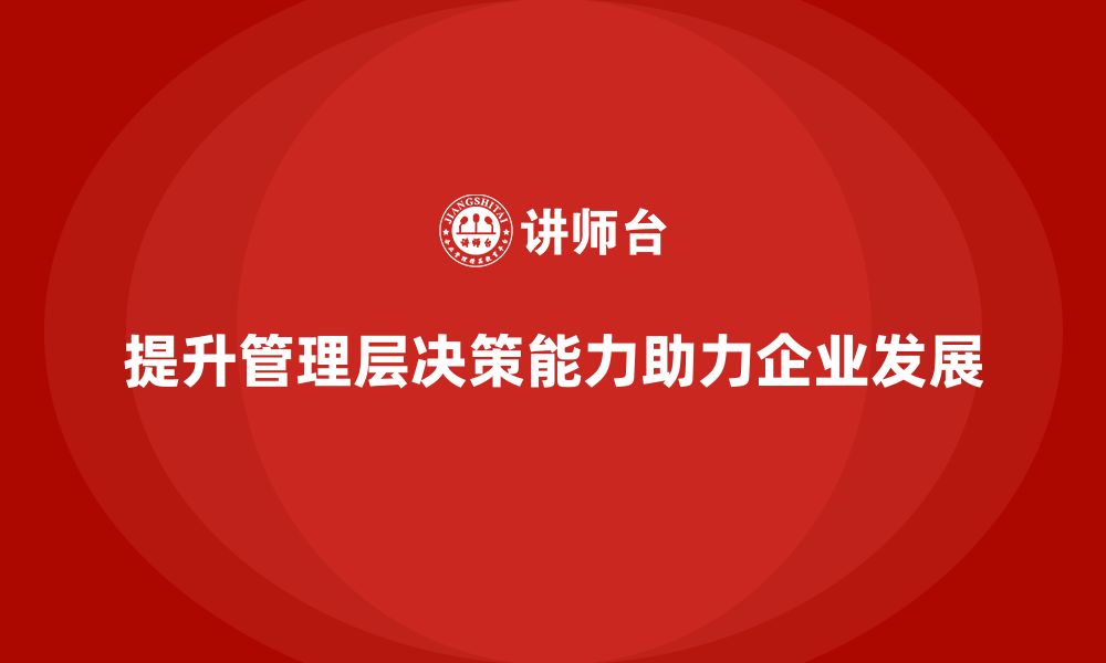 文章企业管理层培训：提升决策能力，助力企业转型发展的缩略图