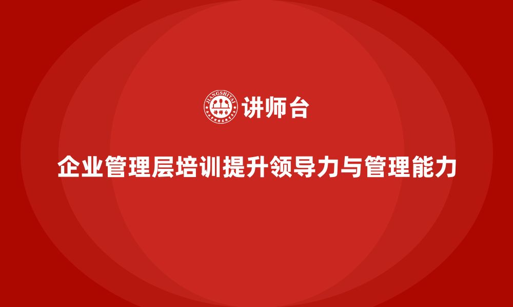 文章企业管理层培训：加强企业管理与领导力的实践技巧的缩略图