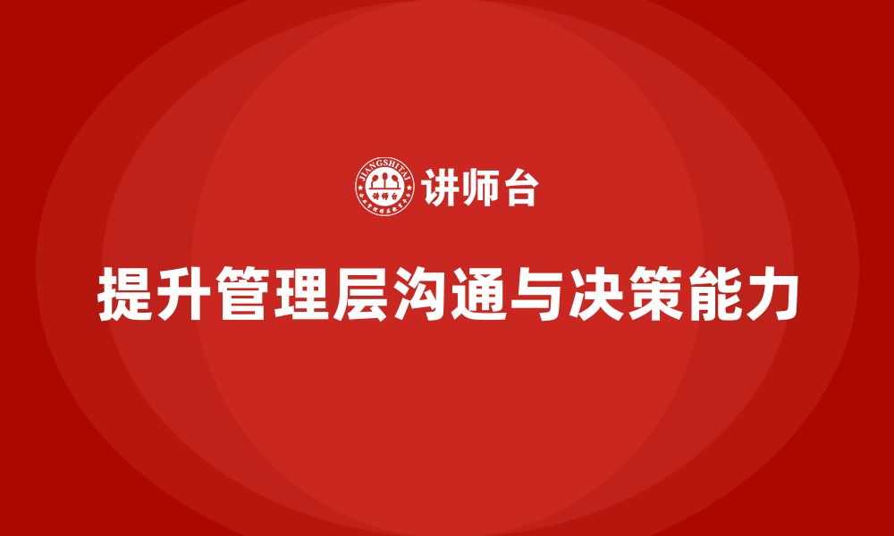 文章企业管理层培训：优化管理层沟通力与决策力的技巧的缩略图