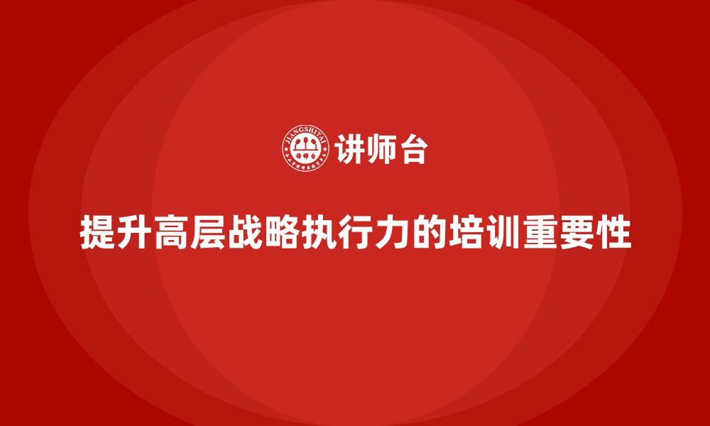 文章企业管理层培训：如何帮助企业提升高层的战略执行力的缩略图