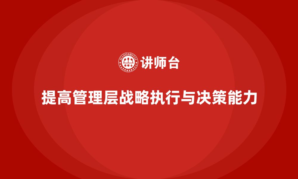 文章企业管理层培训：提高领导团队的战略执行力与决策力的缩略图