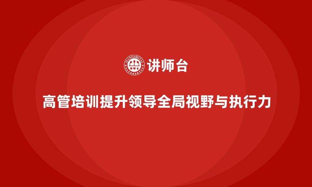 高管培训提升领导全局视野与执行力