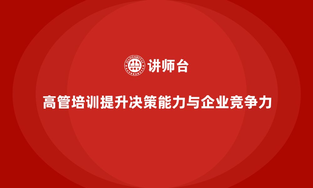 高管培训提升决策能力与企业竞争力