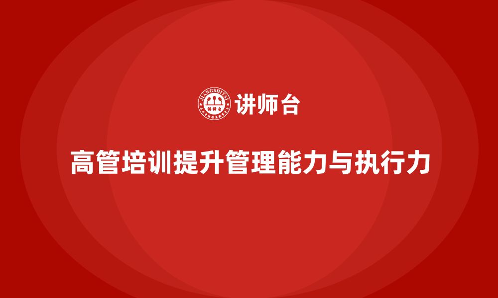 文章高管培训：帮助高层领导者提升战略执行力与团队协作的缩略图