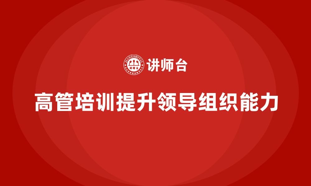 文章高管培训：如何通过培训提升高层领导的组织能力的缩略图