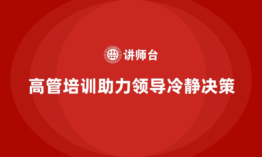 文章高管培训：如何帮助高层领导者在复杂局面中保持冷静的缩略图