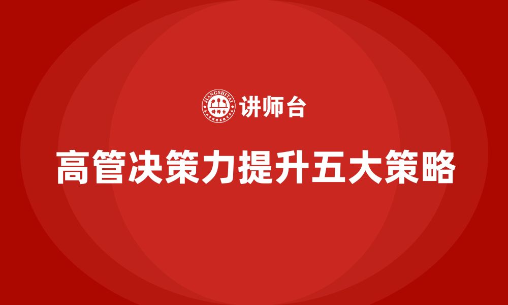 文章高管培训：提升高层领导决策力的五个策略的缩略图