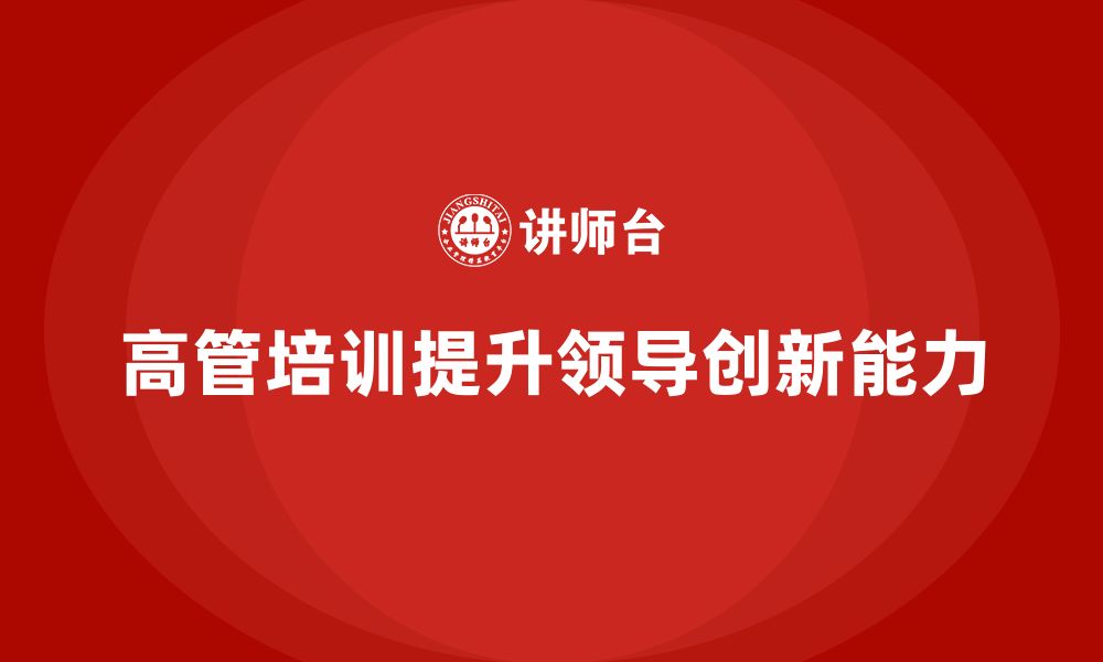 文章高管培训：如何通过培训提升高层领导的创新能力的缩略图