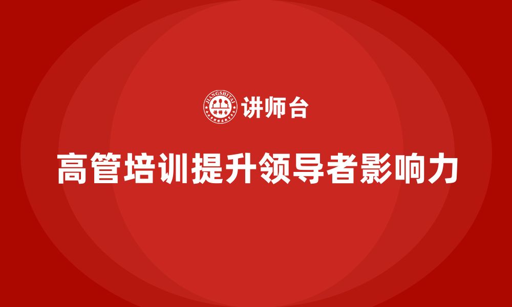 文章高管培训：如何通过培训提升高层领导者的影响力的缩略图