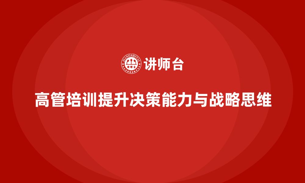 文章高管培训：帮助高层管理者优化战略决策能力的缩略图