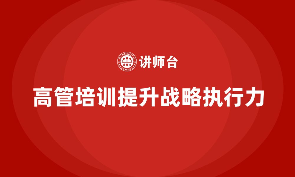 文章高管培训：如何通过培训提升高层领导的战略执行力的缩略图