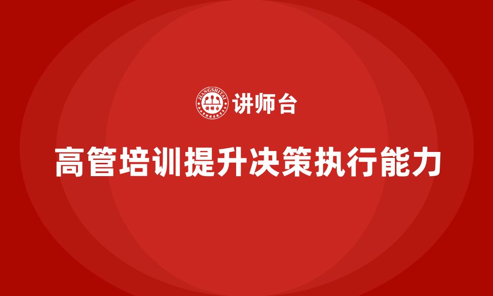 文章高管培训：如何提升高层领导的决策执行能力的缩略图