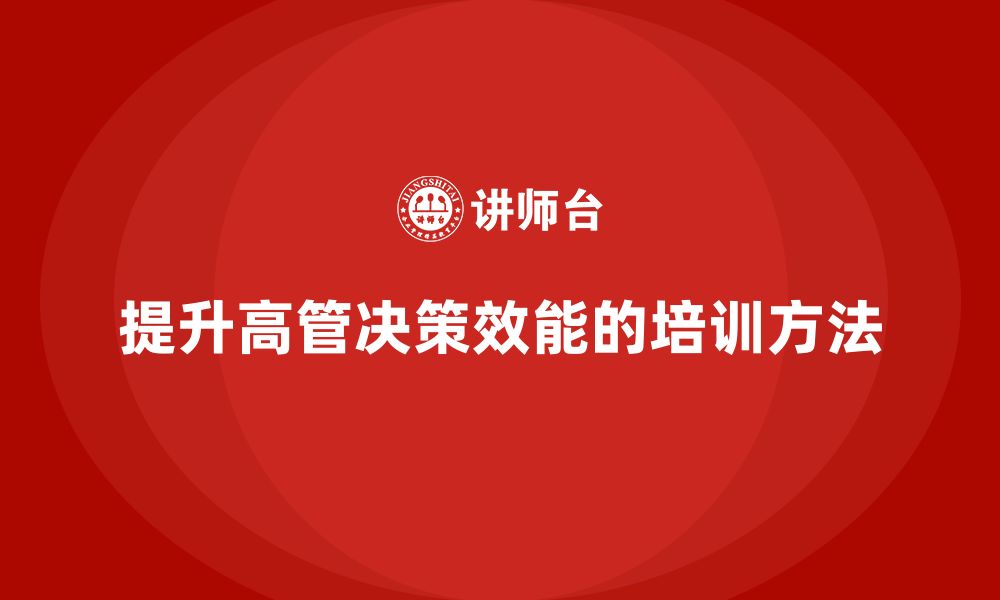 文章高管培训：如何提升领导决策效能的缩略图