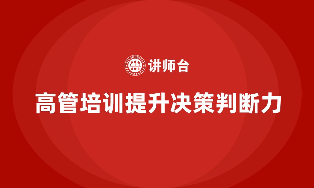 文章高管培训：如何帮助高层领导提升决策判断力的缩略图